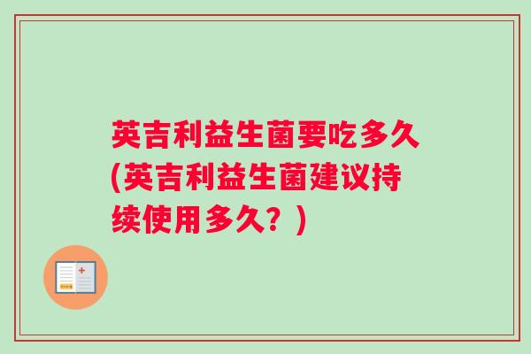 英吉利益生菌要吃多久(英吉利益生菌建议持续使用多久？)