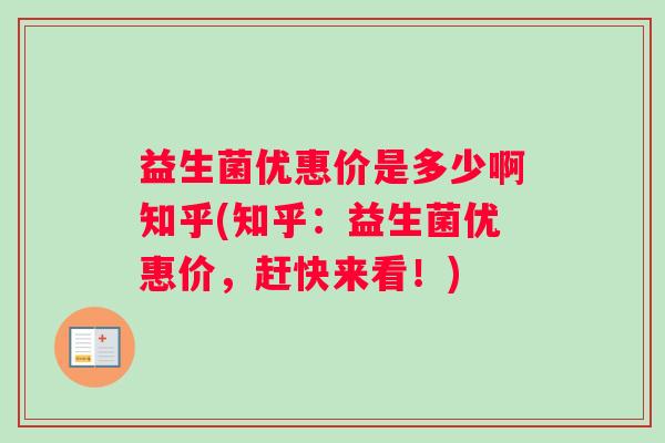 益生菌优惠价是多少啊知乎(知乎：益生菌优惠价，赶快来看！)