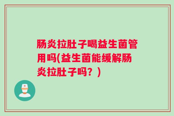 肠炎拉肚子喝益生菌管用吗(益生菌能缓解肠炎拉肚子吗？)