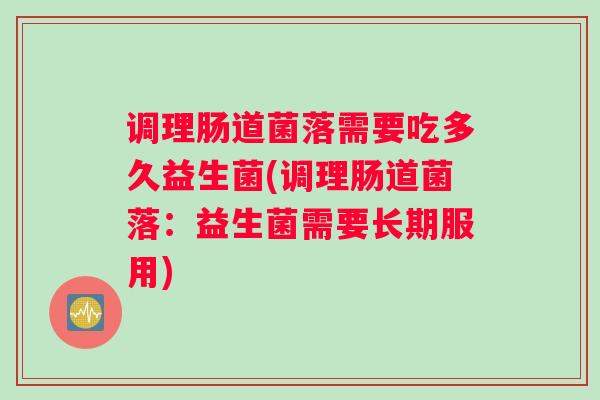 调理肠道菌落需要吃多久益生菌(调理肠道菌落：益生菌需要长期服用)