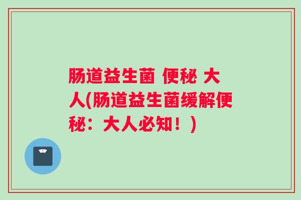 肠道益生菌  大人(肠道益生菌缓解：大人必知！)