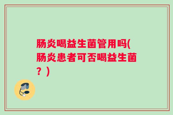 肠炎喝益生菌管用吗(肠炎患者可否喝益生菌？)