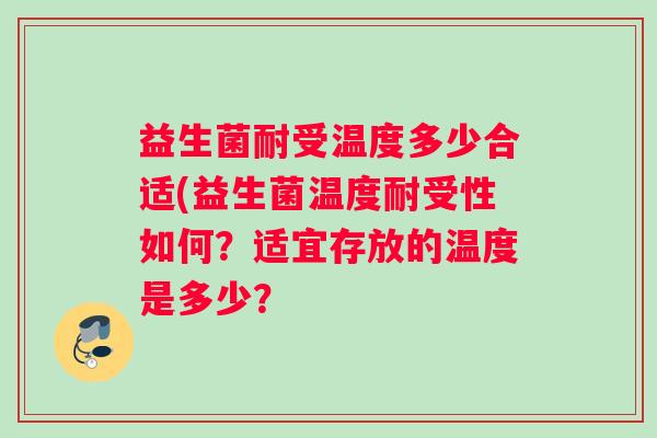 益生菌耐受温度多少合适(益生菌温度耐受性如何？适宜存放的温度是多少？