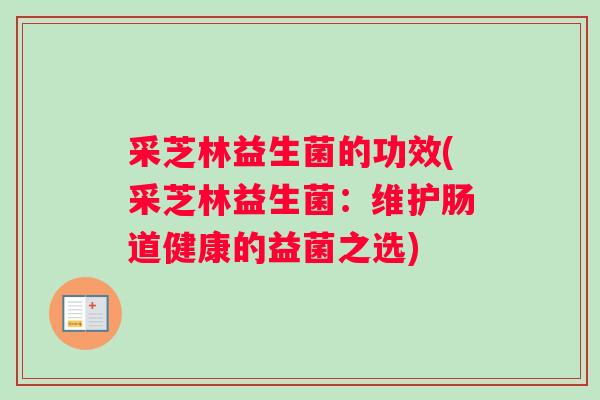 采芝林益生菌的功效(采芝林益生菌：维护肠道健康的益菌之选)