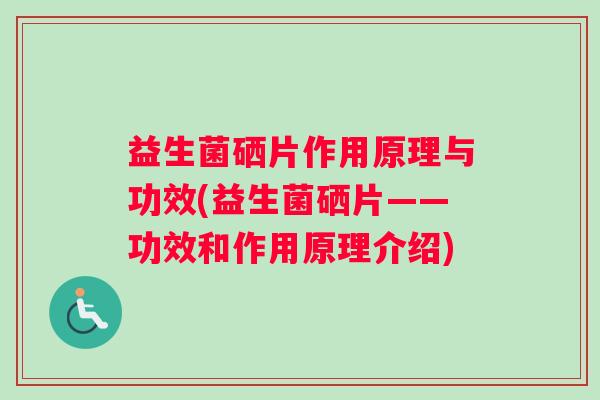 益生菌硒片作用原理与功效(益生菌硒片——功效和作用原理介绍)