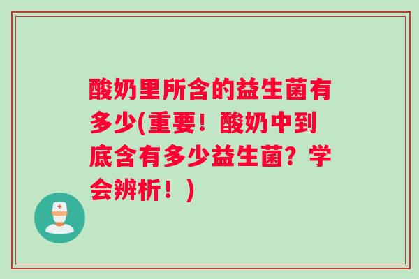 酸奶里所含的益生菌有多少(重要！酸奶中到底含有多少益生菌？学会辨析！)