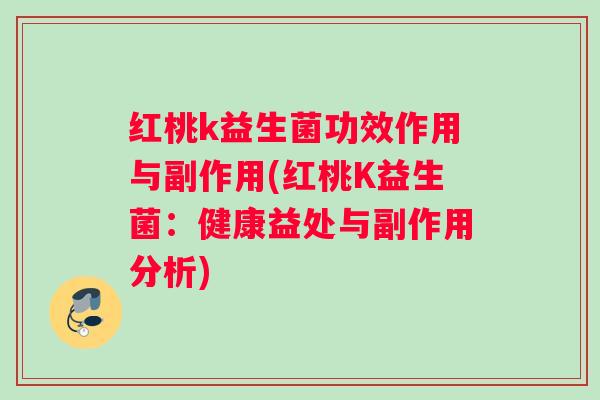 红桃k益生菌功效作用与副作用(红桃K益生菌：健康益处与副作用分析)