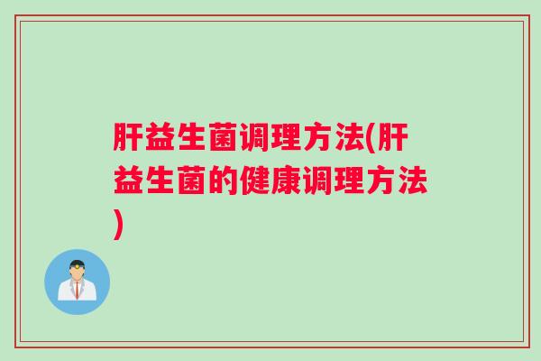 益生菌调理方法(益生菌的健康调理方法)