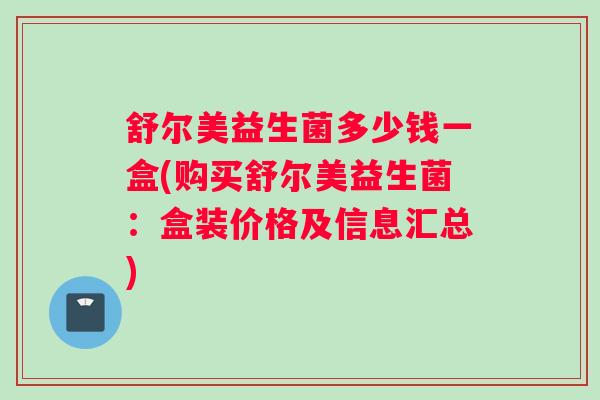 舒尔美益生菌多少钱一盒(购买舒尔美益生菌：盒装价格及信息汇总)