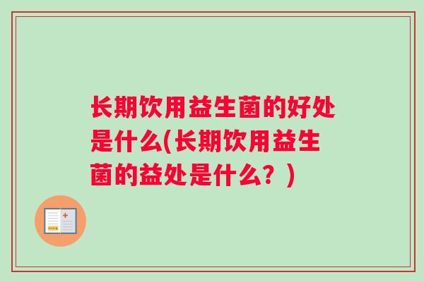 长期饮用益生菌的好处是什么(长期饮用益生菌的益处是什么？)