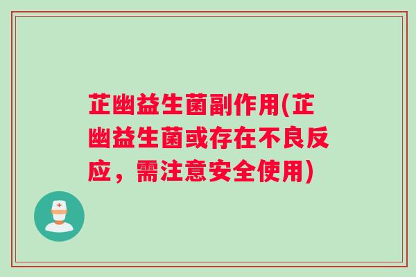 芷幽益生菌副作用(芷幽益生菌或存在不良反应，需注意安全使用)