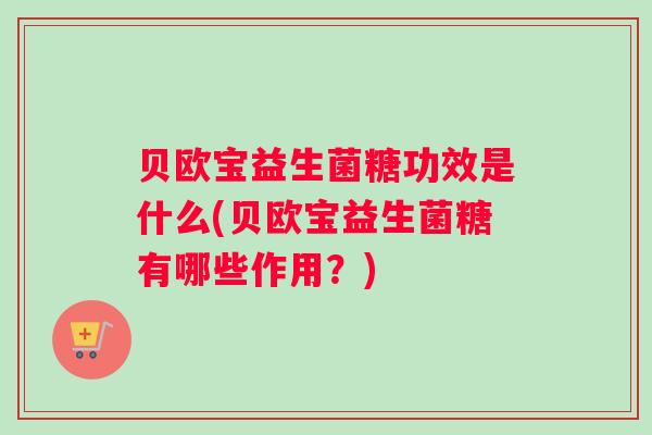 贝欧宝益生菌糖功效是什么(贝欧宝益生菌糖有哪些作用？)