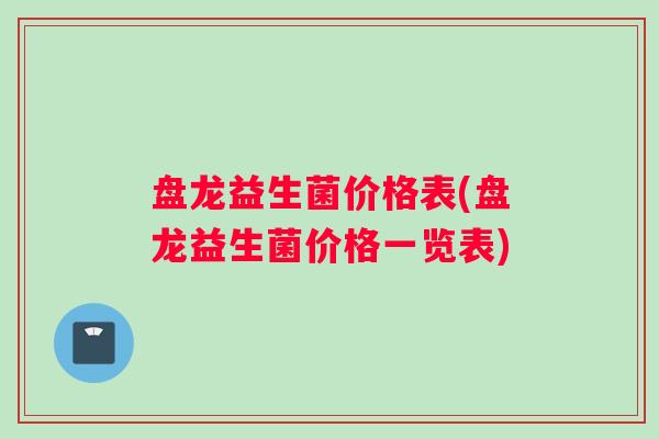 盘龙益生菌价格表(盘龙益生菌价格一览表)