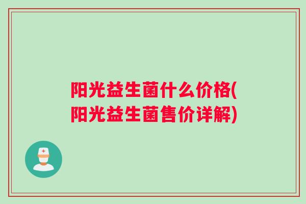 阳光益生菌什么价格(阳光益生菌售价详解)