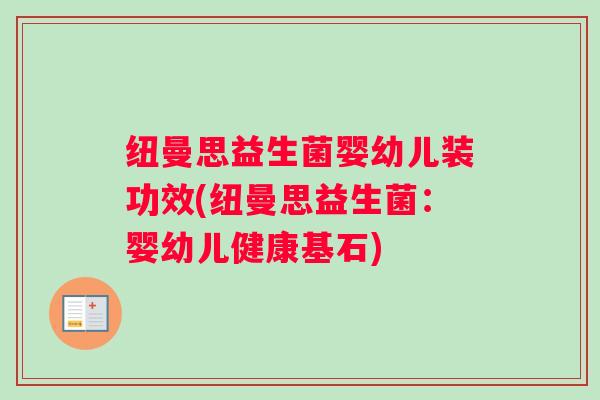 纽曼思益生菌婴幼儿装功效(纽曼思益生菌：婴幼儿健康基石)