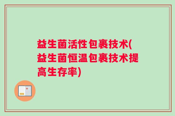 益生菌活性包裹技术(益生菌恒温包裹技术提高生存率)