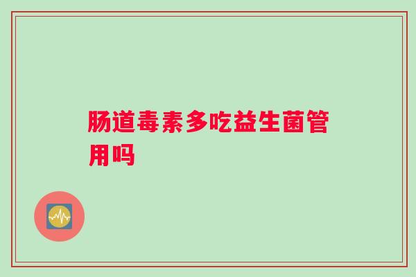 肠道毒素多吃益生菌管用吗