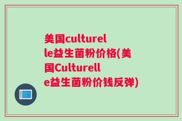 美国culturelle益生菌粉价格(美国Culturelle益生菌粉价钱反弹)