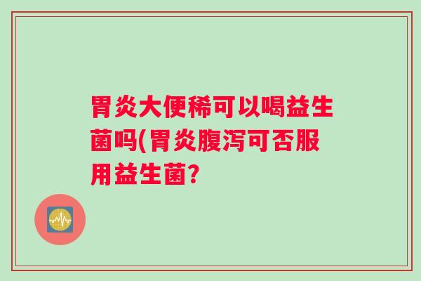 大便稀可以喝益生菌吗(可否服用益生菌？