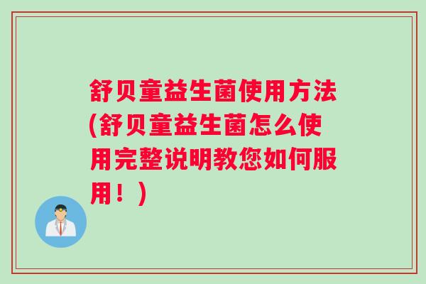 舒贝童益生菌使用方法(舒贝童益生菌怎么使用完整说明教您如何服用!) 舒贝童益生菌使用方法(舒贝童益生菌怎么使用完整说明教您如何服用!)