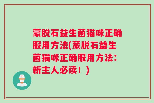 蒙脱石益生菌猫咪正确服用方法(蒙脱石益生菌猫咪正确服用方法：新主人必读！)