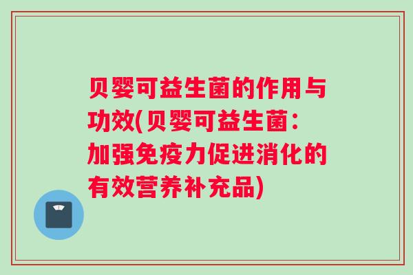 贝婴可益生菌的作用与功效(贝婴可益生菌：加强免疫力促进消化的有效营养补充品)