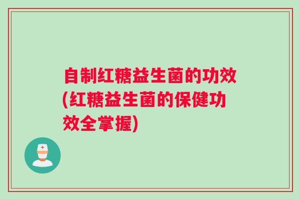 自制红糖益生菌的功效(红糖益生菌的保健功效全掌握)