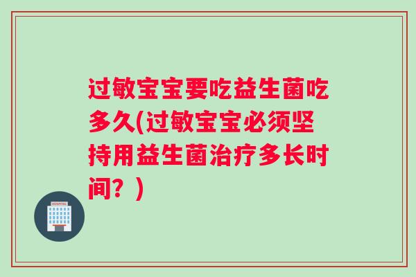 宝宝要吃益生菌吃多久(宝宝必须坚持用益生菌多长时间？)