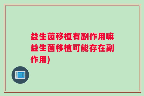 益生菌移植有副作用嘛益生菌移植可能存在副作用)