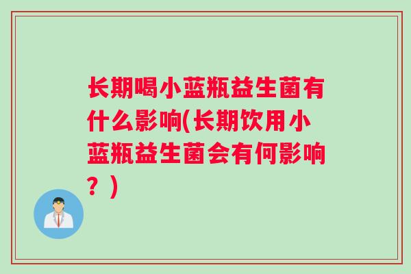 长期喝小蓝瓶益生菌有什么影响(长期饮用小蓝瓶益生菌会有何影响？)