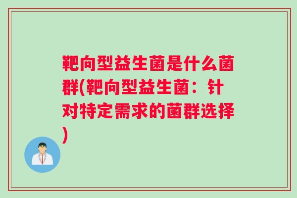 靶向型益生菌是什么菌群(靶向型益生菌：针对特定需求的菌群选择)