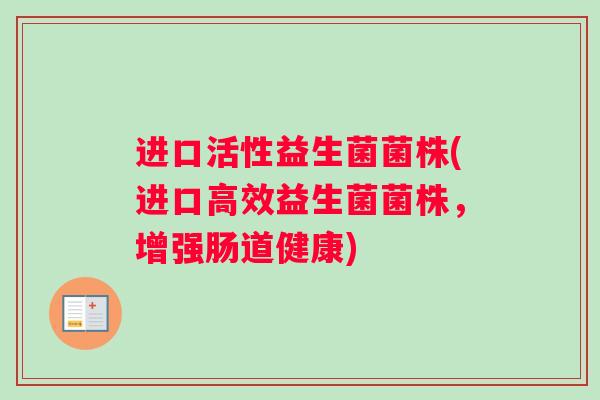 进口活性益生菌菌株(进口高效益生菌菌株，增强肠道健康)