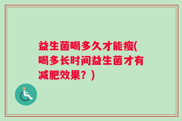 益生菌喝多久才能瘦(喝多长时间益生菌才有减肥效果？)