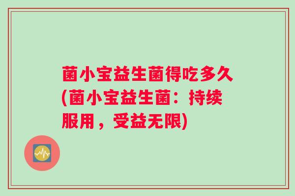 菌小宝益生菌得吃多久(菌小宝益生菌：持续服用，受益无限)