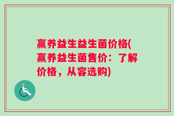 赢养益生益生菌价格(赢养益生菌售价：了解价格，从容选购)