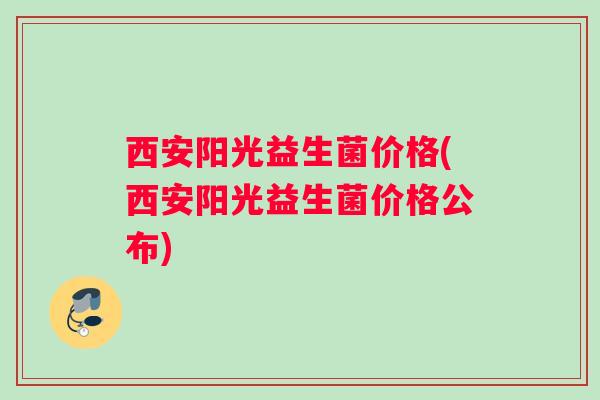 西安阳光益生菌价格(西安阳光益生菌价格公布)