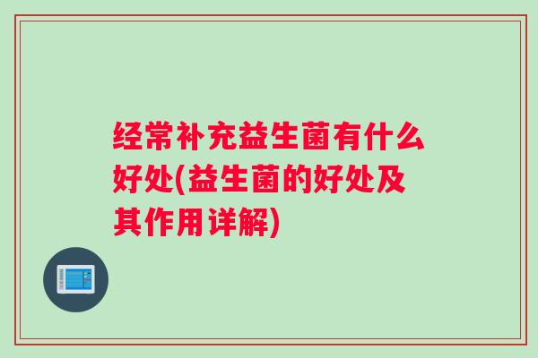 经常补充益生菌有什么好处(益生菌的好处及其作用详解)