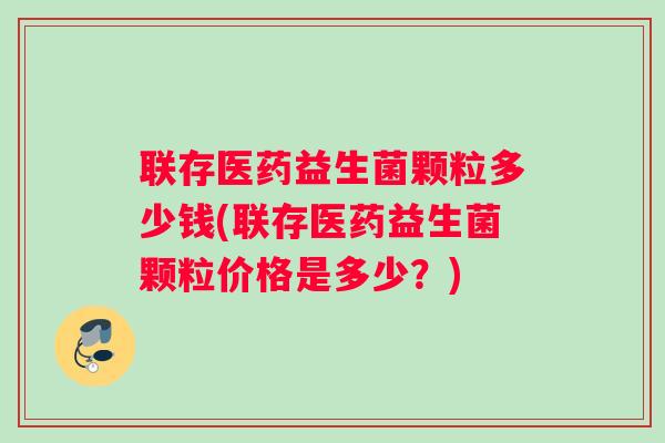 联存医药益生菌颗粒多少钱(联存医药益生菌颗粒价格是多少？)