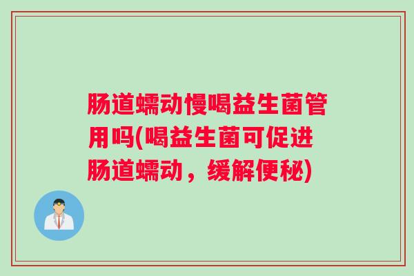 肠道蠕动慢喝益生菌管用吗(喝益生菌可促进肠道蠕动，缓解)