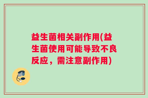 益生菌相关副作用(益生菌使用可能导致不良反应，需注意副作用)