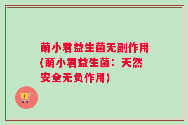 萌小君益生菌无副作用(萌小君益生菌：天然安全无负作用)