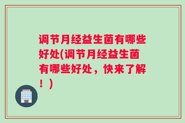 调节益生菌有哪些好处(调节益生菌有哪些好处,快来了解!) 调节益生菌有哪些好处(调节益生菌有哪些好处,快来了解!)