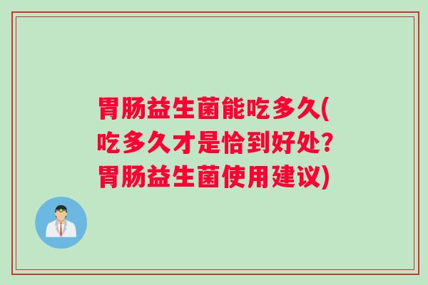 益生菌能吃多久(吃多久才是恰到好处？益生菌使用建议)
