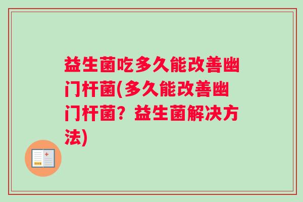 益生菌吃多久能改善幽门杆菌(多久能改善幽门杆菌？益生菌解决方法)