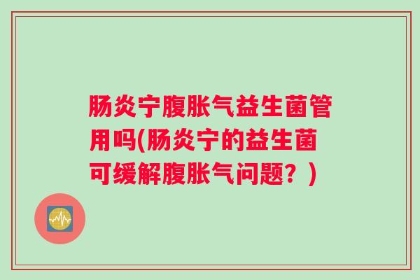 宁腹益生菌管用吗(宁的益生菌可缓解腹问题？)