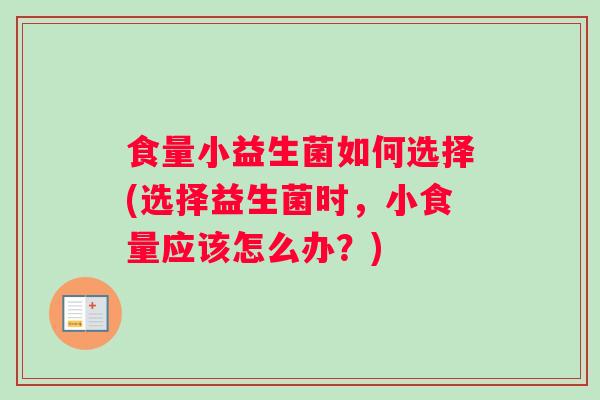 食量小益生菌如何选择(选择益生菌时,小食量应该怎么办?) 食量小益生菌如何选择(选择益生菌时,小食量应该怎么办?)
