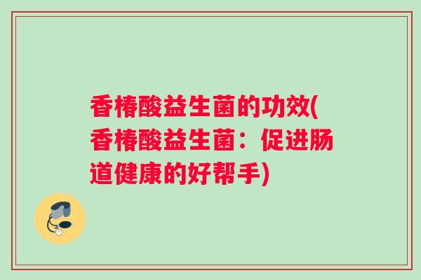香椿酸益生菌的功效(香椿酸益生菌：促进肠道健康的好帮手)