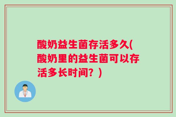 酸奶益生菌存活多久(酸奶里的益生菌可以存活多长时间？)
