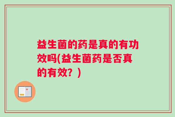 益生菌的药是真的有功效吗(益生菌药是否真的有效？)