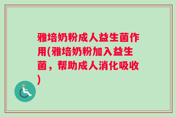 雅培奶粉成人益生菌作用(雅培奶粉加入益生菌，帮助成人消化吸收)